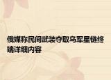 俄媒称民间武装夺取乌军星链终端详细内容
