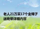 老人21万买17个金镯子送晚辈详细内容