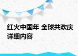 红火中国年 全球共欢庆详细内容