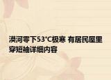 漠河零下53℃极寒 有居民屋里穿短袖详细内容
