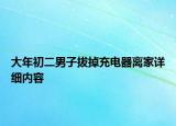 大年初二男子拔掉充电器离家详细内容