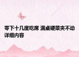 零下十几度吃席 满桌硬菜夹不动详细内容