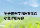 男子在鱼疗池睡着生吞小鱼详细内容