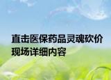 直击医保药品灵魂砍价现场详细内容