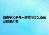 胡鑫宇父亲寻人时被问怎么还在找详细内容