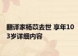 翻译家杨苡去世 享年103岁详细内容