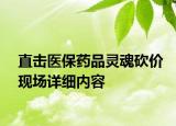 直击医保药品灵魂砍价现场详细内容