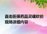 直击医保药品灵魂砍价现场详细内容