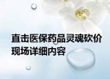 直击医保药品灵魂砍价现场详细内容