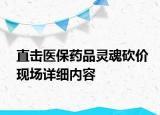 直击医保药品灵魂砍价现场详细内容