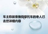 车主称故意推倒摩托车的老人已去世详细内容