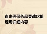 直击医保药品灵魂砍价现场详细内容