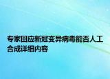 专家回应新冠变异病毒能否人工合成详细内容
