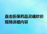 直击医保药品灵魂砍价现场详细内容