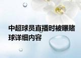 中超球员直播时被曝赌球详细内容