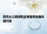 田亮女儿网球职业赛首秀告捷详细内容