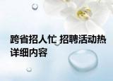 跨省招人忙 招聘活动热详细内容