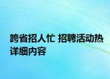 跨省招人忙 招聘活动热详细内容