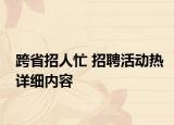 跨省招人忙 招聘活动热详细内容