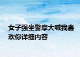 女子强坐警摩大喊我喜欢你详细内容