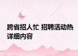 跨省招人忙 招聘活动热详细内容