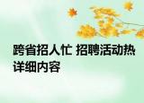 跨省招人忙 招聘活动热详细内容