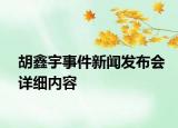 胡鑫宇事件新闻发布会详细内容