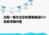 沈阳一医生出诊时遭袭被送ICU抢救详细内容