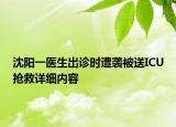 沈阳一医生出诊时遭袭被送ICU抢救详细内容