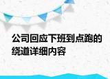 公司回应下班到点跑的绕道详细内容