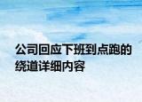 公司回应下班到点跑的绕道详细内容