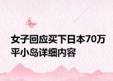 女子回应买下日本70万平小岛详细内容