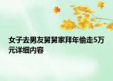 女子去男友舅舅家拜年偷走5万元详细内容