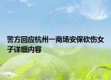 警方回应杭州一商场安保砍伤女子详细内容