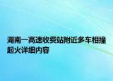 湖南一高速收费站附近多车相撞起火详细内容