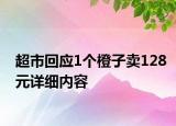 超市回应1个橙子卖128元详细内容