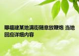 曝福建某地满街随意放鞭炮 当地回应详细内容