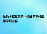 航拍土耳其震后小镇难见完好房屋详细内容