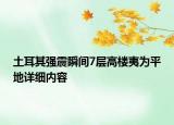 土耳其强震瞬间7层高楼夷为平地详细内容