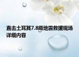 直击土耳其7.8级地震救援现场详细内容