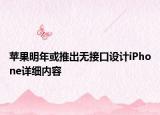 苹果明年或推出无接口设计iPhone详细内容