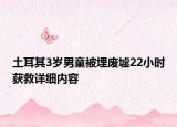 土耳其3岁男童被埋废墟22小时获救详细内容