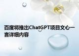 百度将推出ChatGPT项目文心一言详细内容