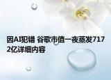 因AI犯错 谷歌市值一夜蒸发7172亿详细内容