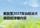 解放军2027攻台驻法大使回应详细内容