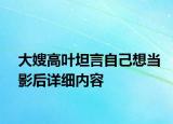 大嫂高叶坦言自己想当影后详细内容