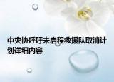 中灾协呼吁未启程救援队取消计划详细内容