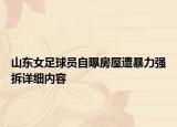 山东女足球员自曝房屋遭暴力强拆详细内容