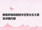 教练称情侣倒挂半空系女生太紧张详细内容