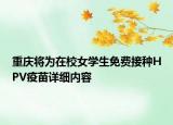 重庆将为在校女学生免费接种HPV疫苗详细内容
